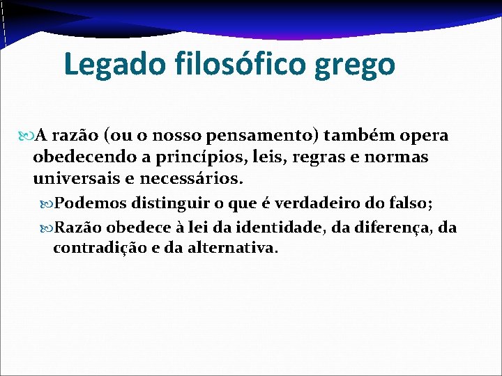 Legado filosófico grego A razão (ou o nosso pensamento) também opera obedecendo a princípios,