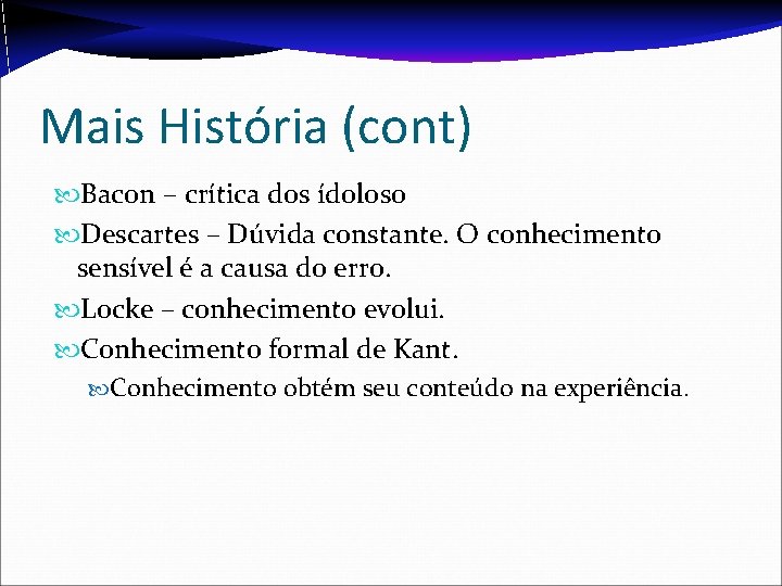 Mais História (cont) Bacon – crítica dos ídolos 0 Descartes – Dúvida constante. O