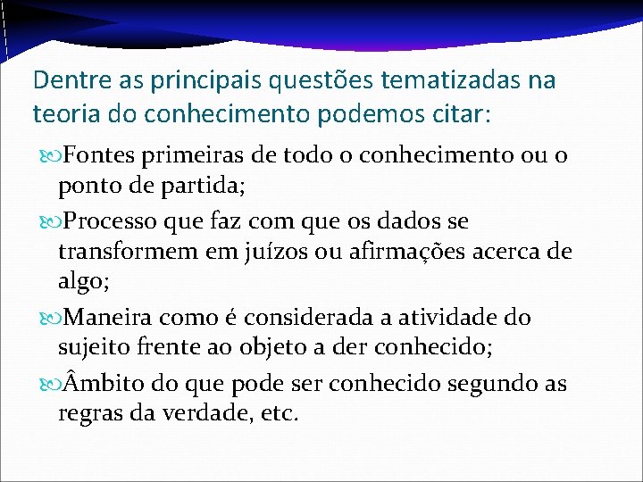 Dentre as principais questões tematizadas na teoria do conhecimento podemos citar: Fontes primeiras de