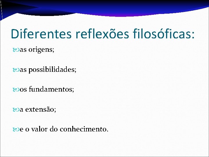 Diferentes reflexões filosóficas: as origens; as possibilidades; os fundamentos; a extensão; e o valor