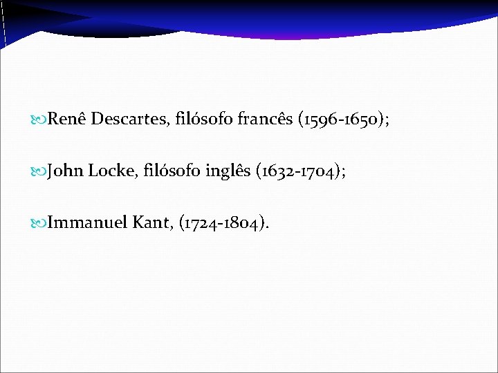  Renê Descartes, filósofo francês (1596 -1650); John Locke, filósofo inglês (1632 -1704); Immanuel