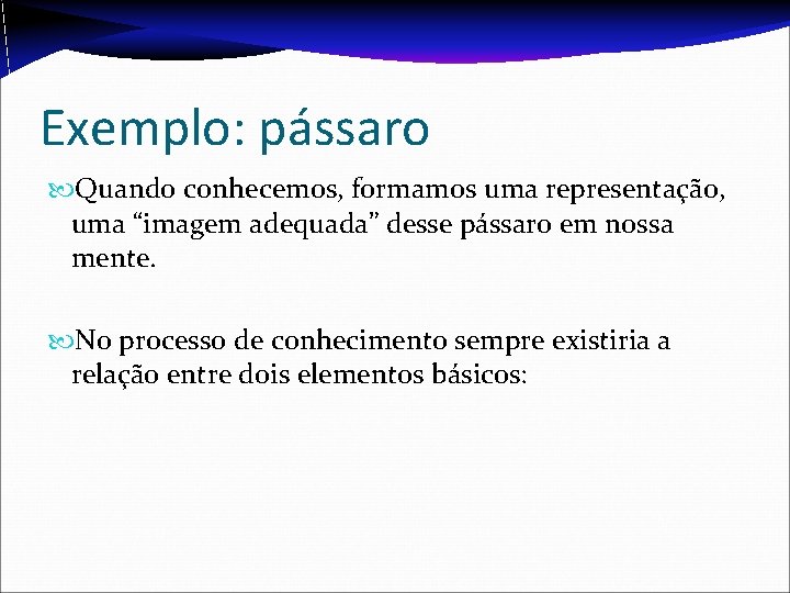 Exemplo: pássaro Quando conhecemos, formamos uma representação, uma “imagem adequada” desse pássaro em nossa