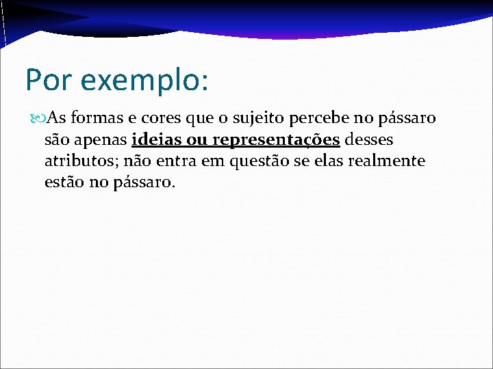 Por exemplo: As formas e cores que o sujeito percebe no pássaro são apenas