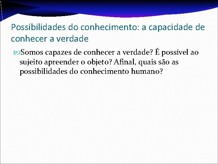 Possibilidades do conhecimento: a capacidade de conhecer a verdade Somos capazes de conhecer a