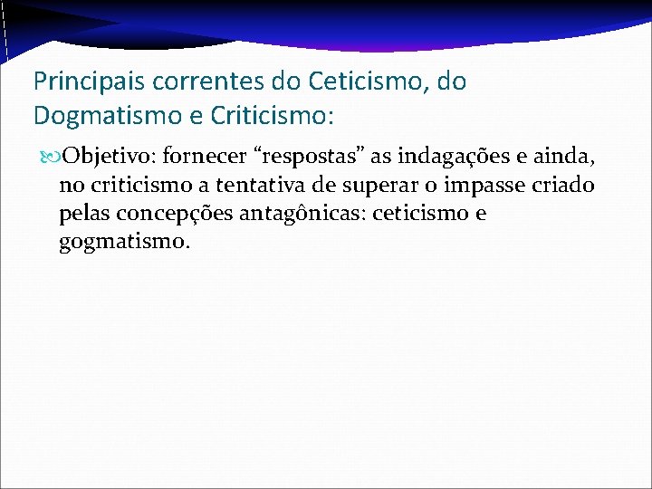 Principais correntes do Ceticismo, do Dogmatismo e Criticismo: Objetivo: fornecer “respostas” as indagações e