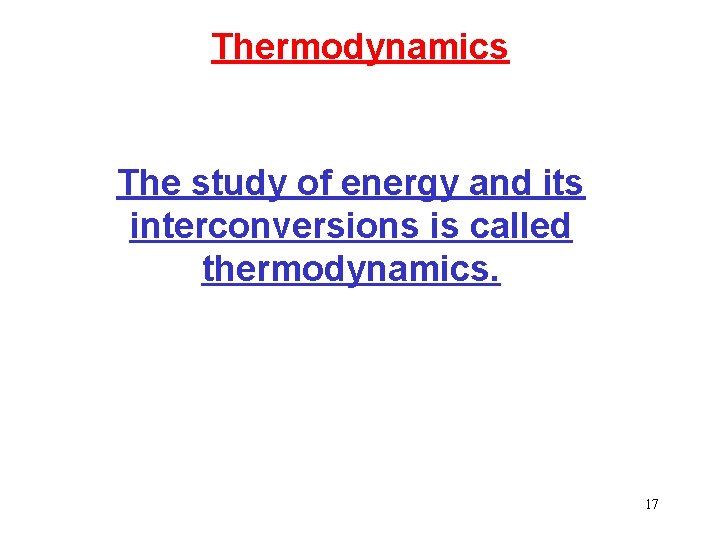 Thermodynamics The study of energy and its interconversions is called thermodynamics. 17 