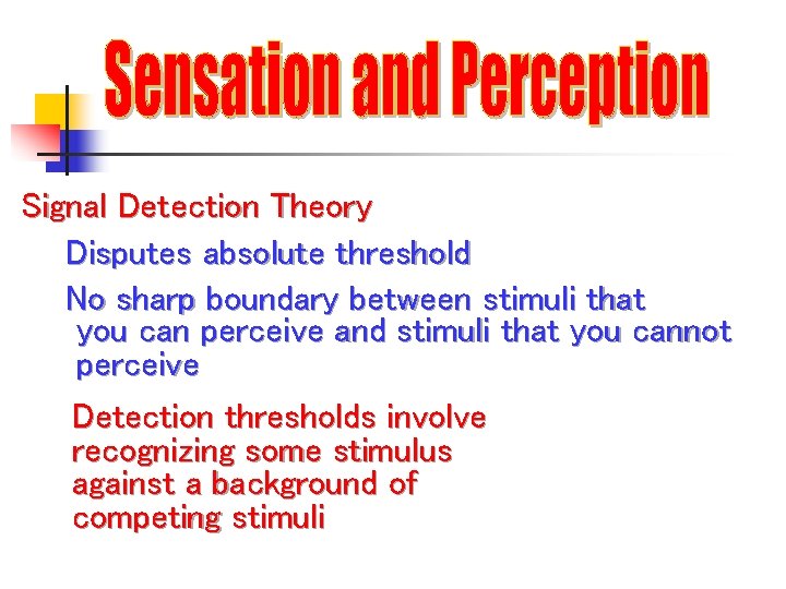 Signal Detection Theory Disputes absolute threshold No sharp boundary between stimuli that you can