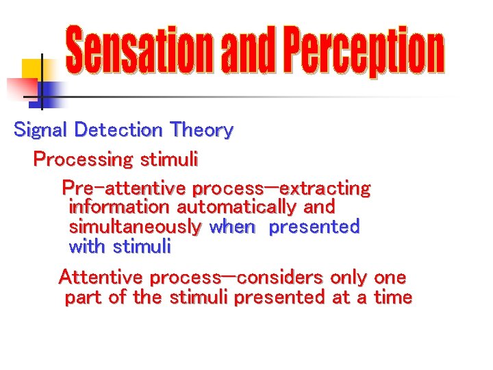 Signal Detection Theory Processing stimuli Pre-attentive process—extracting information automatically and simultaneously when presented with