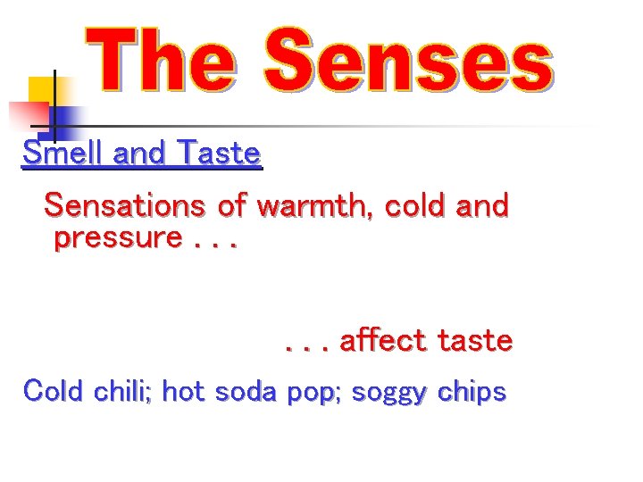 Smell and Taste Sensations of warmth, cold and pressure. . . affect taste Cold