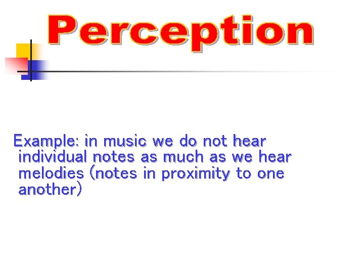 Example: in music we do not hear individual notes as much as we hear
