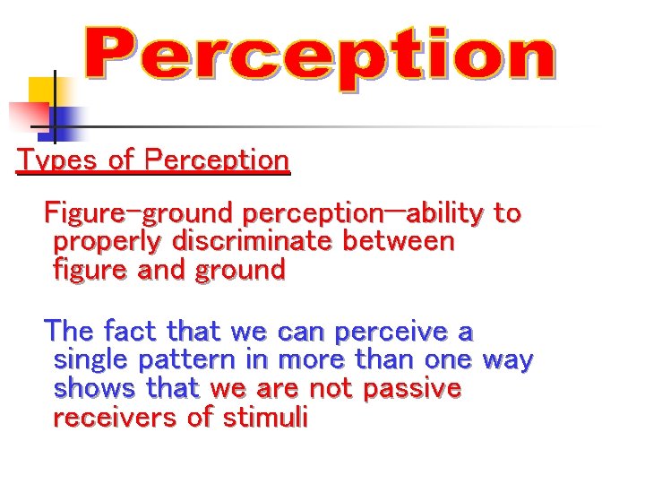 Types of Perception Figure-ground perception—ability to properly discriminate between figure and ground The fact