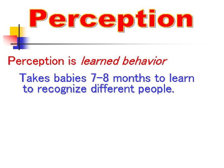 Perception is learned behavior Takes babies 7 -8 months to learn to recognize different