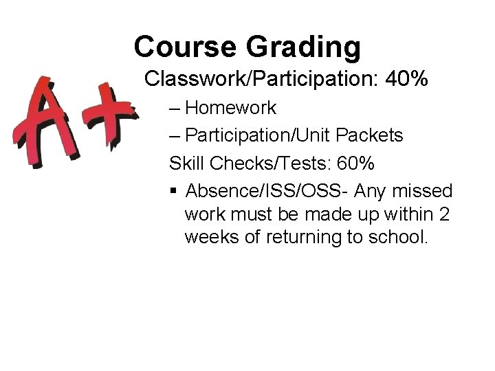 Course Grading Classwork/Participation: 40% – Homework – Participation/Unit Packets Skill Checks/Tests: 60% § Absence/ISS/OSS-