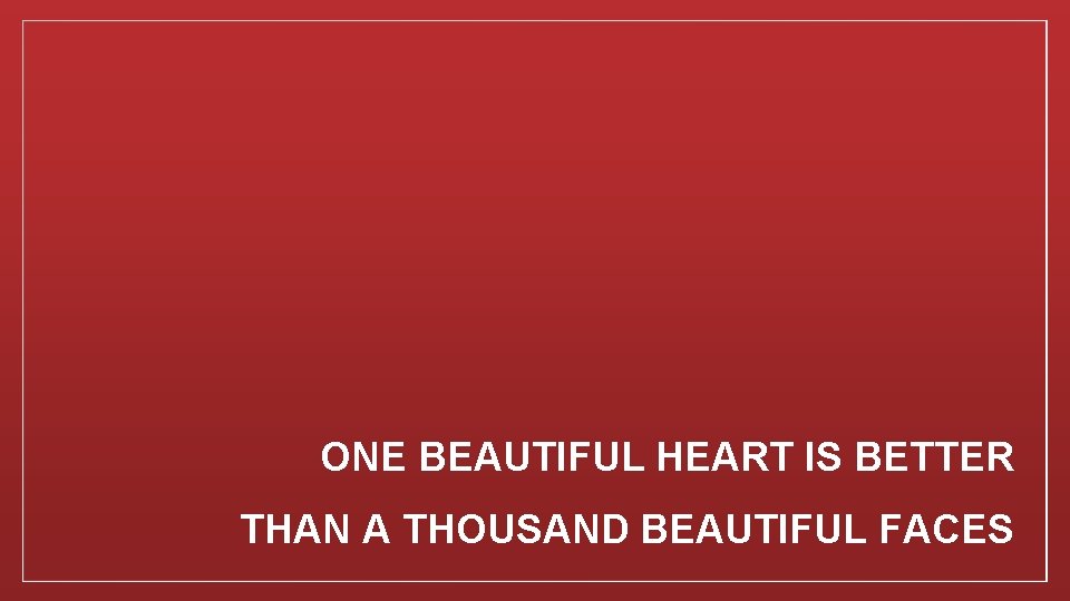 ONE BEAUTIFUL HEART IS BETTER THAN A THOUSAND BEAUTIFUL FACES 