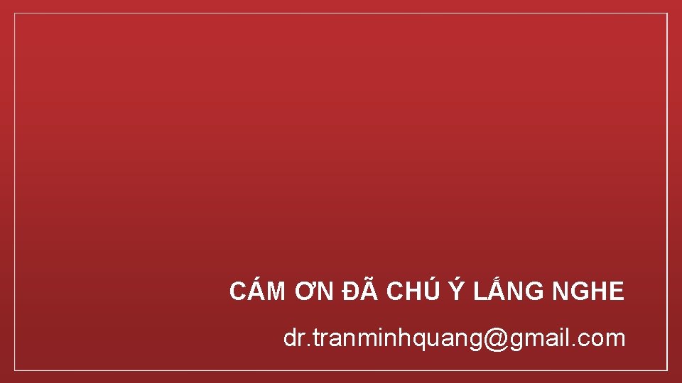 CÁM ƠN ĐÃ CHÚ Ý LẮNG NGHE dr. tranminhquang@gmail. com 