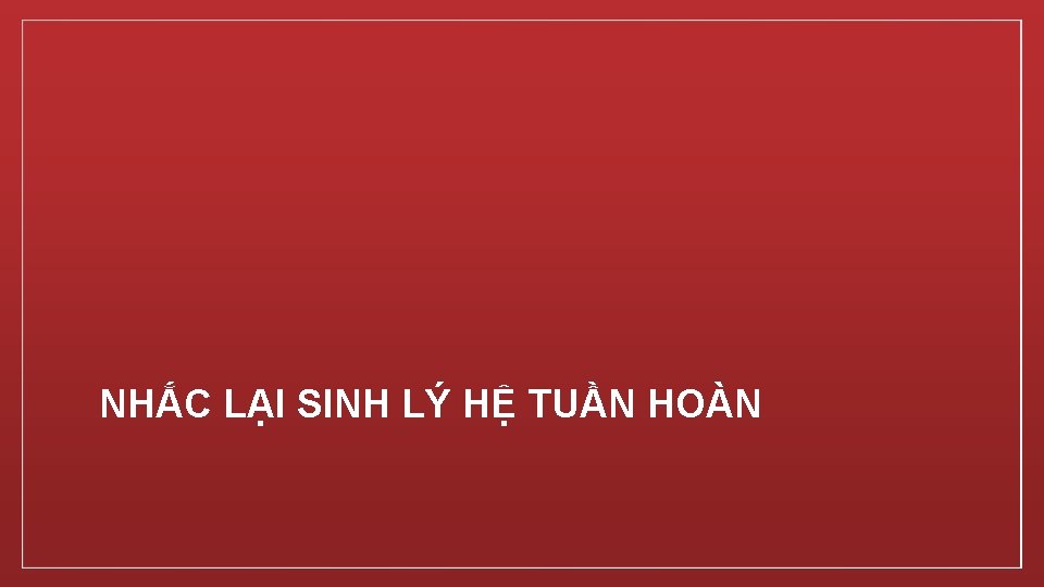 NHẮC LẠI SINH LÝ HỆ TUẦN HOÀN 