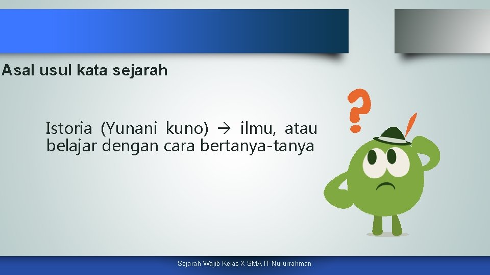 Asal usul kata sejarah Istoria (Yunani kuno) ilmu, atau belajar dengan cara bertanya-tanya Sejarah
