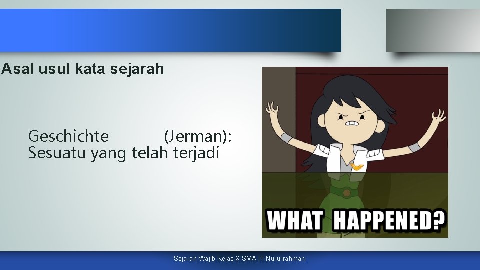 Asal usul kata sejarah Geschichte (Jerman): Sesuatu yang telah terjadi Sejarah Wajib Kelas X