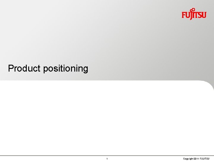 Product positioning 1 Copyright 2011 FUJITSU 