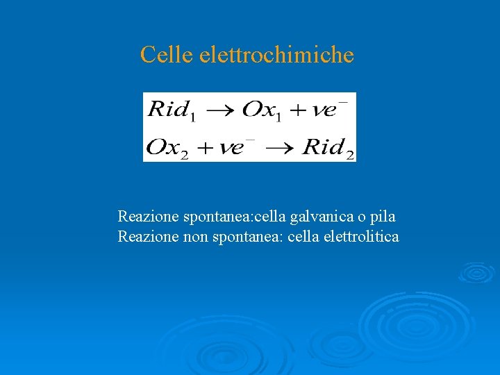 Celle elettrochimiche Reazione spontanea: cella galvanica o pila Reazione non spontanea: cella elettrolitica 