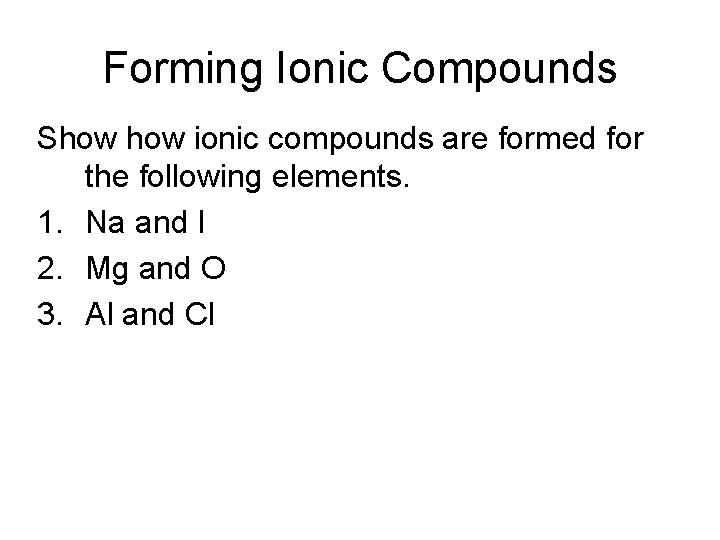 Forming Ionic Compounds Show ionic compounds are formed for the following elements. 1. Na