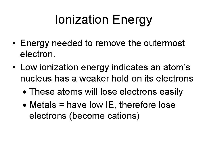 Ionization Energy • Energy needed to remove the outermost electron. • Low ionization energy