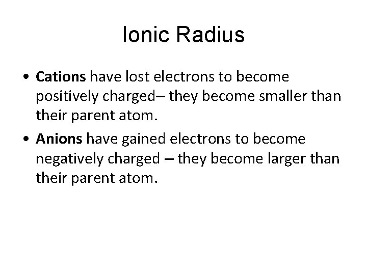 Ionic Radius • Cations have lost electrons to become positively charged– they become smaller