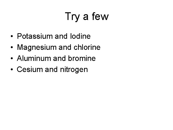 Try a few • • Potassium and Iodine Magnesium and chlorine Aluminum and bromine