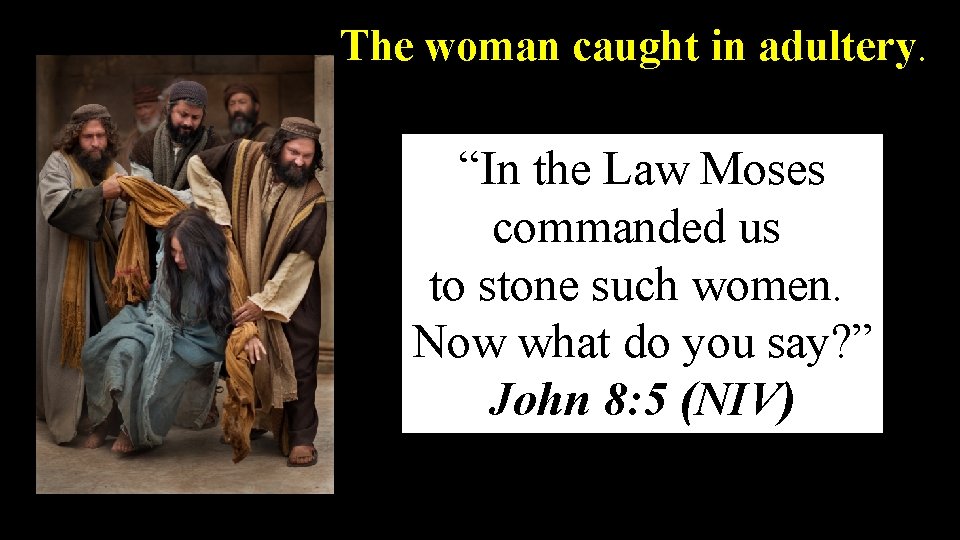 The woman caught in adultery. “In the Law Moses commanded us to stone such
