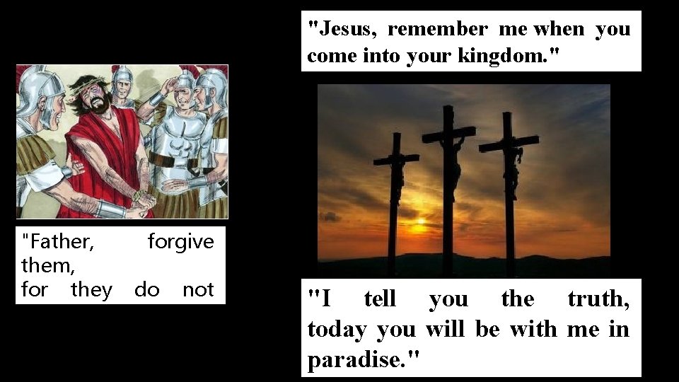 "Jesus, remember me when you come into your kingdom. " "Father, forgive them, for