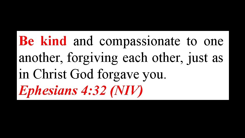 Be kind and compassionate to one another, forgiving each other, just as in Christ