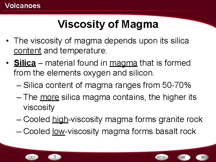 Volcanoes Viscosity of Magma • The viscosity of magma depends upon its silica content Volcanoes Viscosity of Magma • The viscosity of magma depends upon its silica content