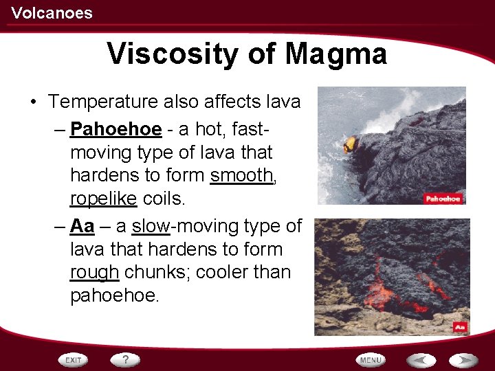 Volcanoes Viscosity of Magma • Temperature also affects lava – Pahoehoe - a hot,