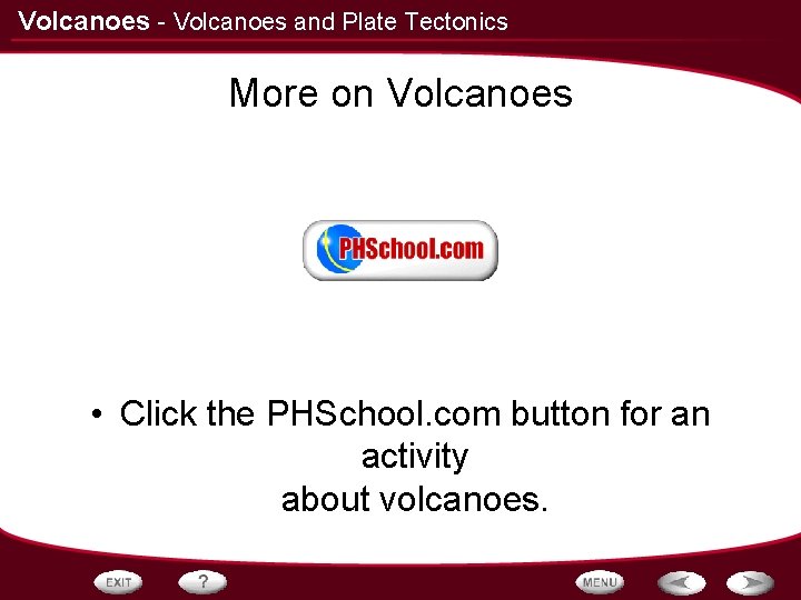 Volcanoes - Volcanoes and Plate Tectonics More on Volcanoes • Click the PHSchool. com