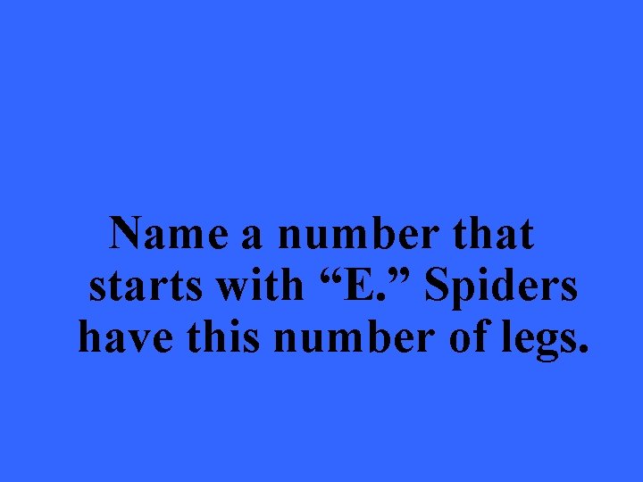 Name a number that starts with “E. ” Spiders have this number of legs.