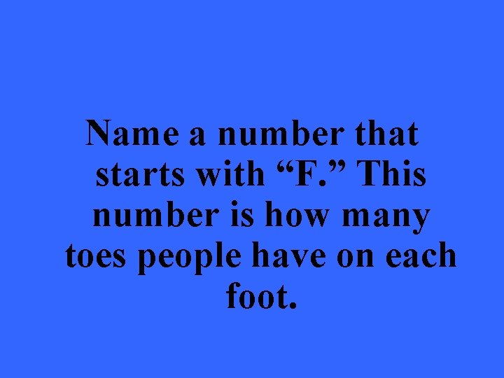 Name a number that starts with “F. ” This number is how many toes