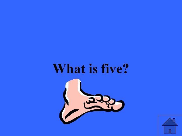 What is five? 