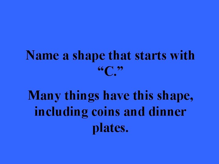 Name a shape that starts with “C. ” Many things have this shape, including