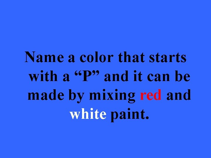 Name a color that starts with a “P” and it can be made by