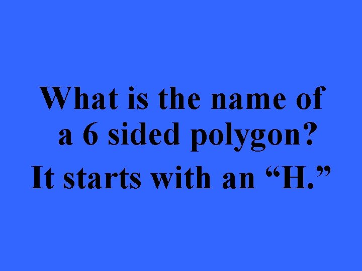 What is the name of a 6 sided polygon? It starts with an “H.