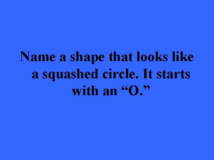 Name a shape that looks like a squashed circle. It starts with an “O.