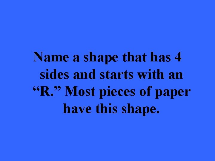 Name a shape that has 4 sides and starts with an “R. ” Most