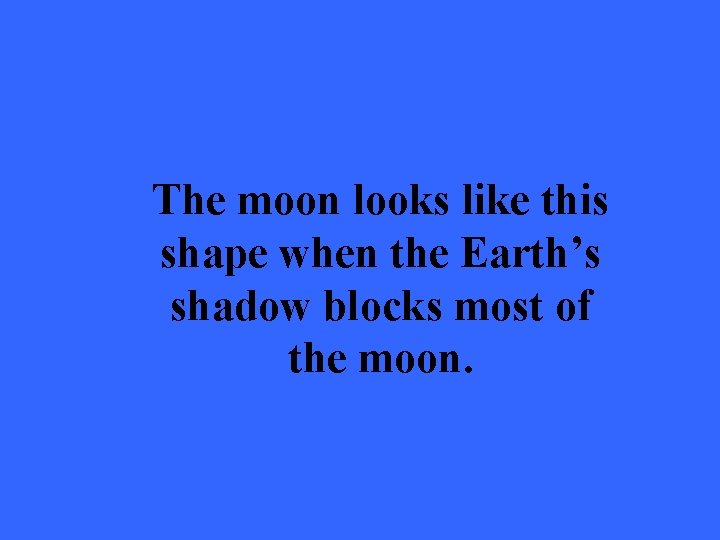 The moon looks like this shape when the Earth’s shadow blocks most of the