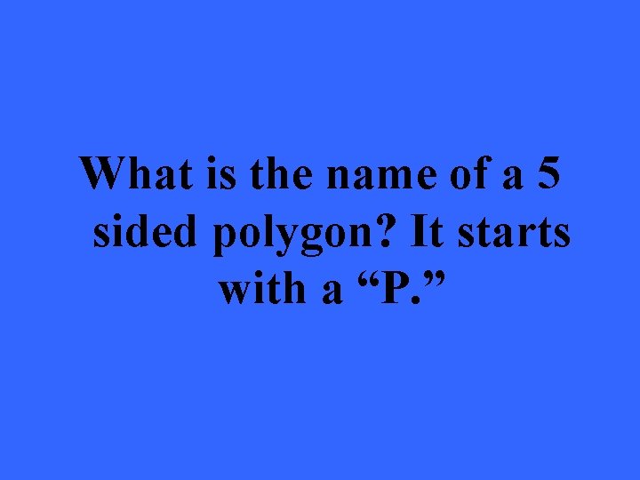 What is the name of a 5 sided polygon? It starts with a “P.