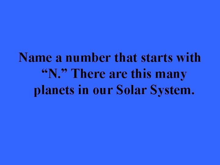 Name a number that starts with “N. ” There are this many planets in