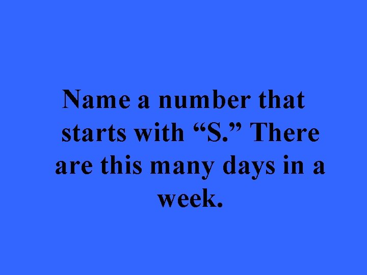 Name a number that starts with “S. ” There are this many days in