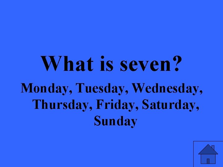 What is seven? Monday, Tuesday, Wednesday, Thursday, Friday, Saturday, Sunday 