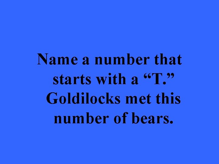 Name a number that starts with a “T. ” Goldilocks met this number of