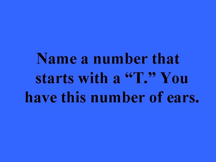 Name a number that starts with a “T. ” You have this number of
