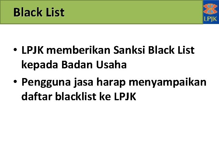 Black List • LPJK memberikan Sanksi Black List kepada Badan Usaha • Pengguna jasa